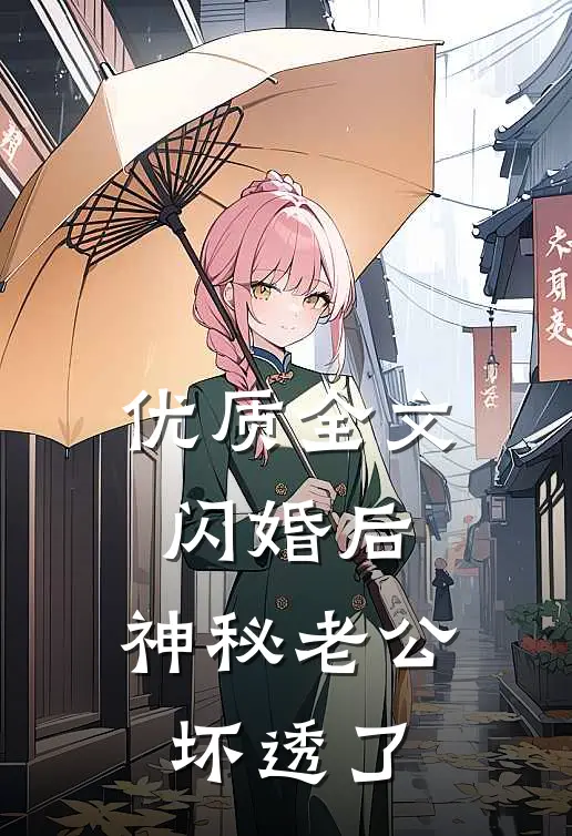 优质全文闪婚后，神秘老公坏透了