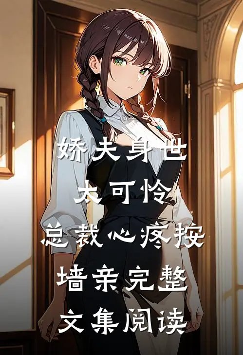 娇夫身世太可怜，总裁心疼按墙亲完整文集阅读