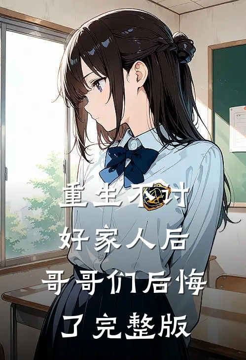 重生不讨好家人后，哥哥们后悔了完整版