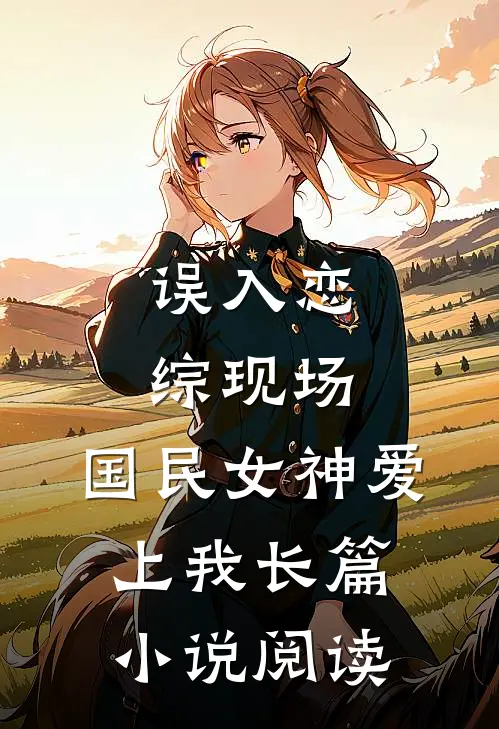 误入恋综现场，国民女神爱上我长篇小说阅读