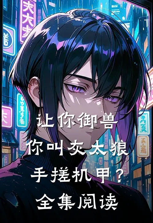 让你御兽，你叫灰太狼手搓机甲？全集阅读
