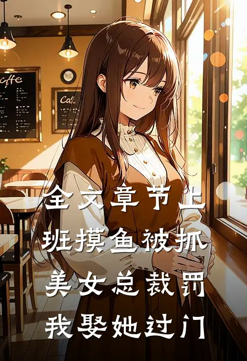 全文章节上班摸鱼被抓，美女总裁罚我娶她过门