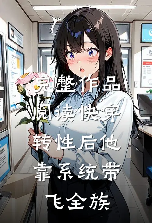 完整作品阅读快穿：转性后他靠系统带飞全族