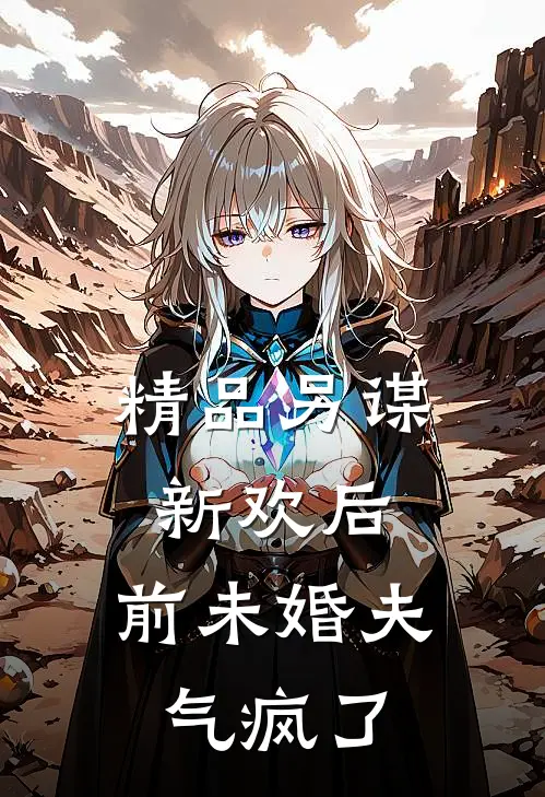 精品另谋新欢后，前未婚夫气疯了
