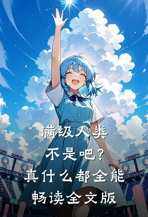 满级人类：不是吧？真什么都全能畅读全文版