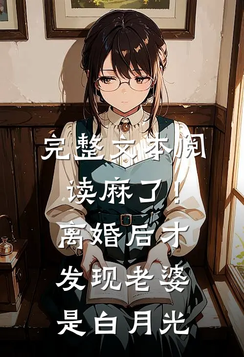 完整文本阅读麻了！离婚后才发现老婆是白月光