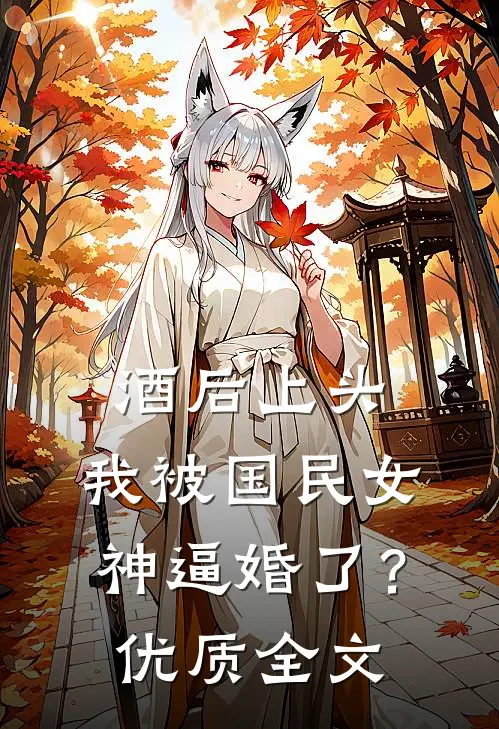 酒后上头，我被国民女神逼婚了？优质全文