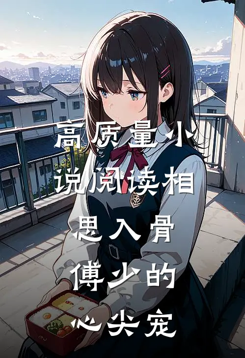 高质量小说阅读相思入骨：傅少的心尖宠