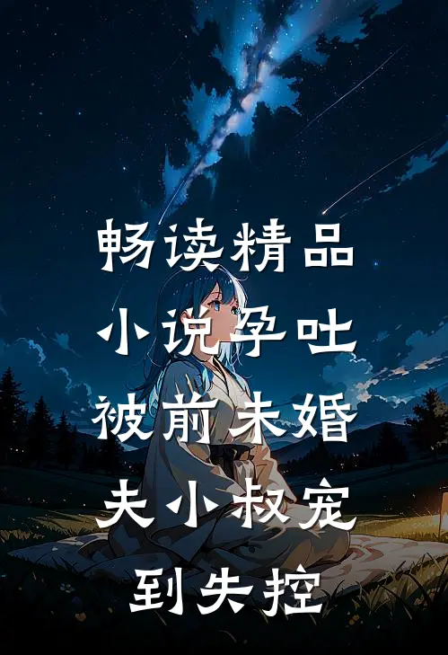 畅读精品小说孕吐，被前未婚夫小叔宠到失控