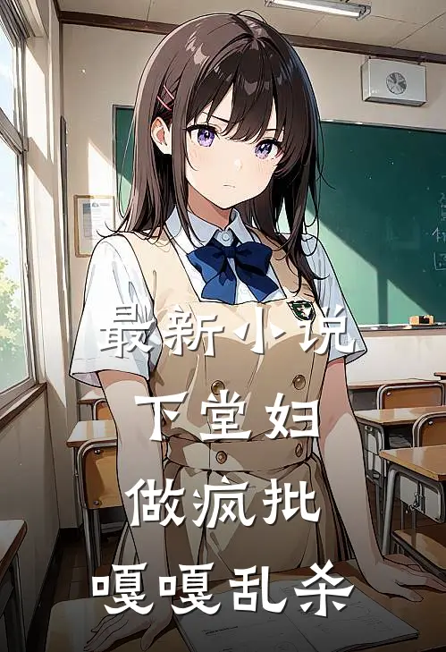 最新小说下堂妇,做疯批,嘎嘎乱杀