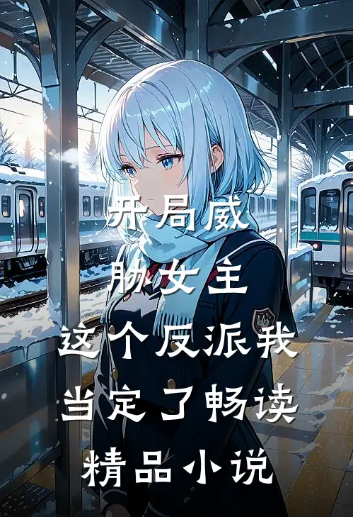开局威胁女主，这个反派我当定了畅读精品小说