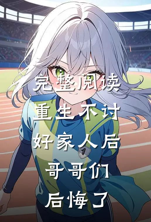 完整阅读重生不讨好家人后，哥哥们后悔了