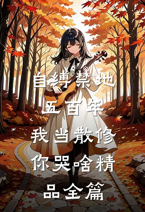 自缚禁地五百年，我当散修你哭啥精品全篇