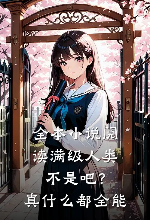 全本小说阅读满级人类：不是吧？真什么都全能