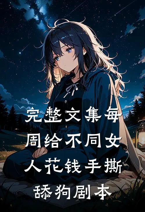 完整文集每周给不同女人花钱手撕舔狗剧本