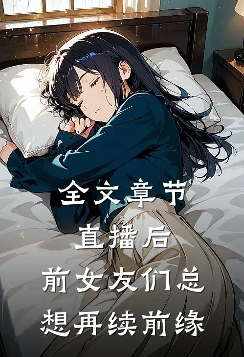 全文章节直播后，前女友们总想再续前缘