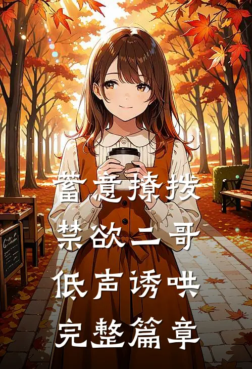 蓄意撩拨，禁欲二哥低声诱哄完整篇章