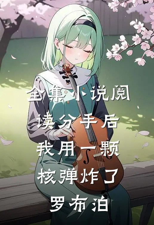 全集小说阅读分手后，我用一颗核弹炸了罗布泊