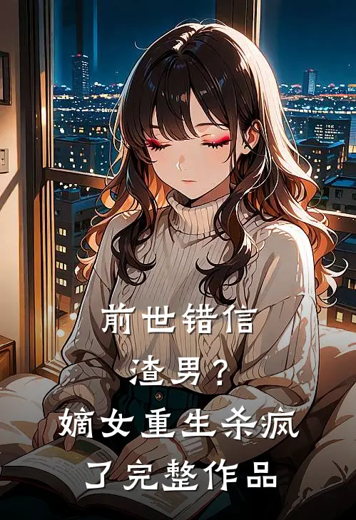 前世错信渣男？嫡女重生杀疯了完整作品
