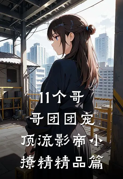 11个哥哥团团宠：顶流影帝小撩精精品篇