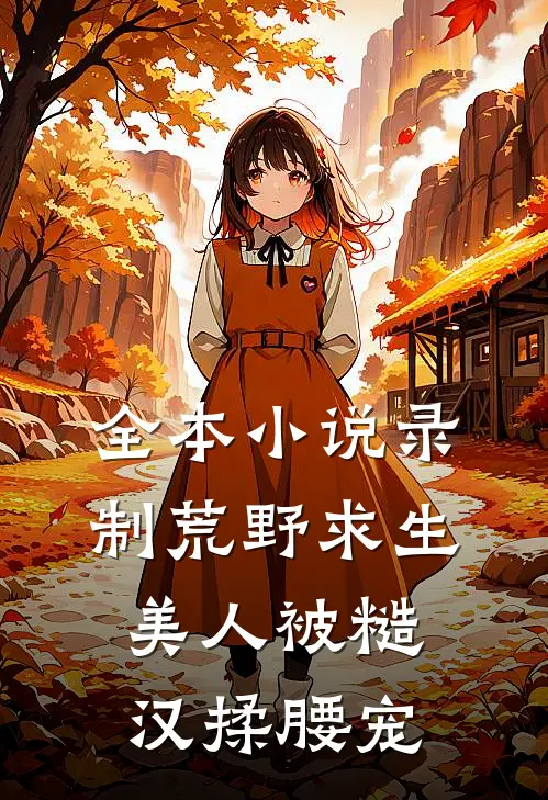 全本小说录制荒野求生，美人被糙汉揉腰宠
