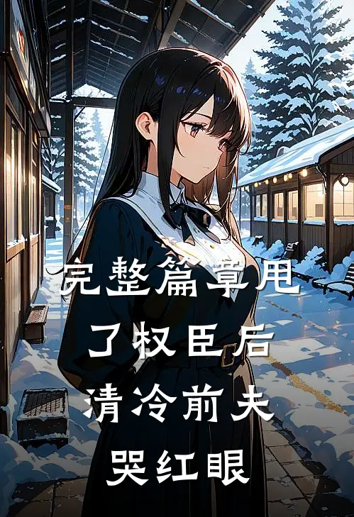 完整篇章甩了权臣后，清冷前夫哭红眼