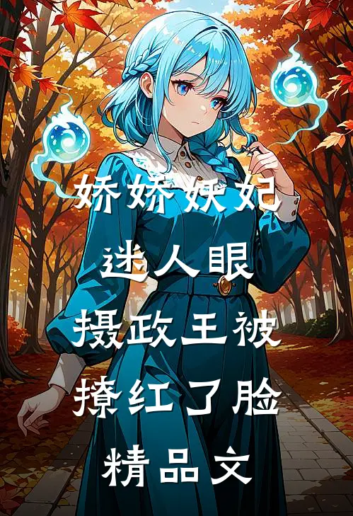 娇娇妖妃迷人眼，摄政王被撩红了脸精品文