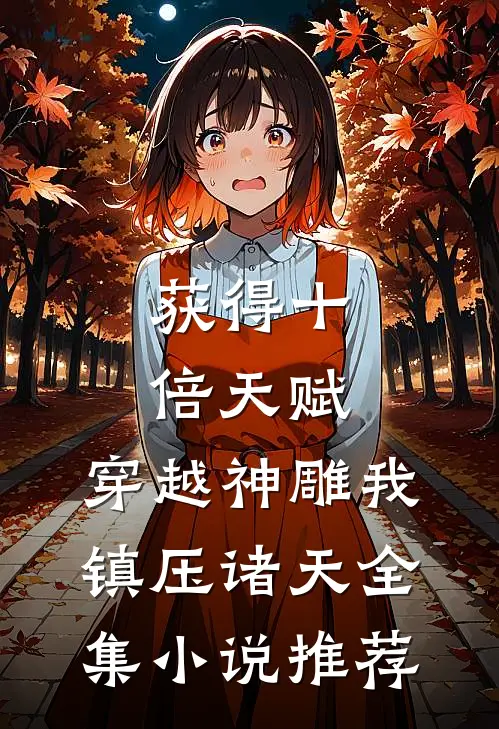 获得十倍天赋，穿越神雕我镇压诸天全集小说推荐