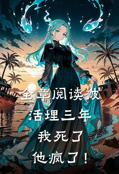 全章阅读被活埋三年：我死了，他疯了！
