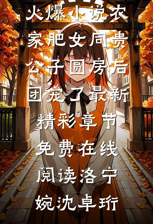 火爆小说农家肥女同贵公子圆房后,团宠了最新精彩章节免费在线阅读（洛宁婉沈卓珩）