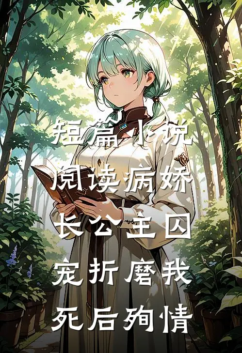 短篇小说阅读病娇长公主囚宠折磨我，死后殉情