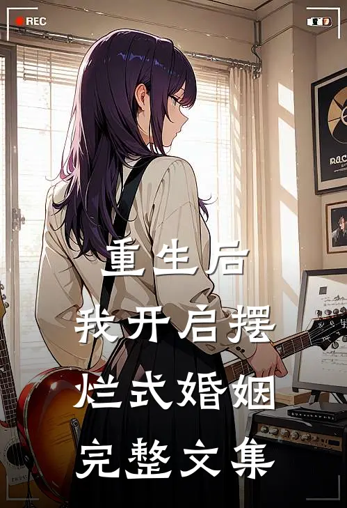 重生后，我开启摆烂式婚姻完整文集