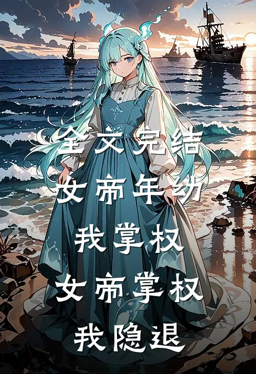 全文完结女帝年幼我掌权，女帝掌权我隐退