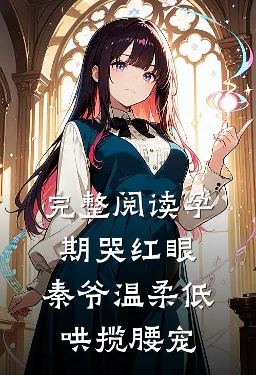 完整阅读孕期哭红眼，秦爷温柔低哄揽腰宠