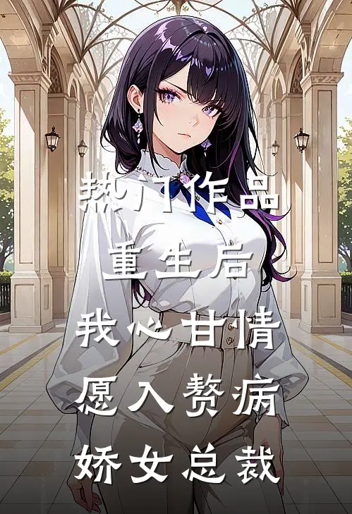 热门作品重生后，我心甘情愿入赘病娇女总裁