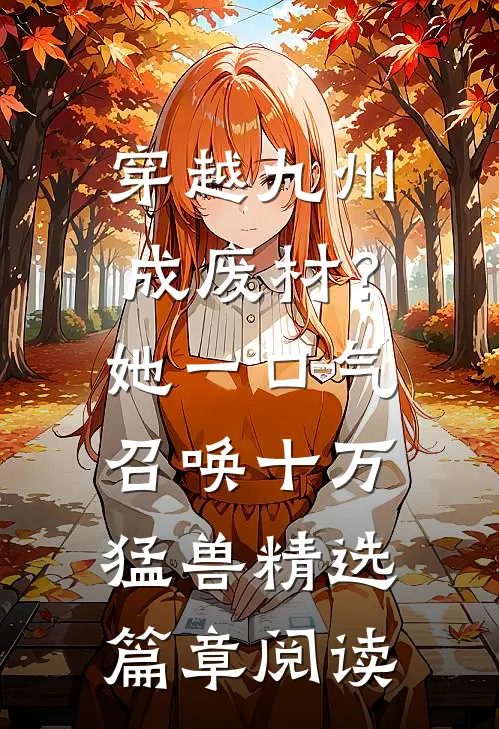 穿越九州成废材？她一口气召唤十万猛兽精选篇章阅读