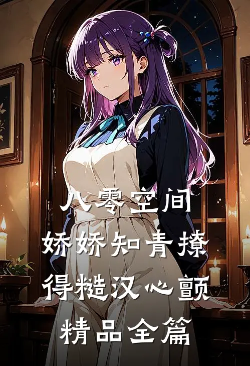 八零空间：娇娇知青撩得糙汉心颤精品全篇