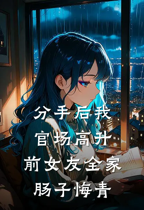 分手后我官场高升，前女友全家肠子悔青