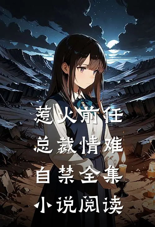 惹火前任：总裁情难自禁全集小说阅读