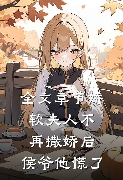 全文章节娇软夫人不再撒娇后，侯爷他慌了