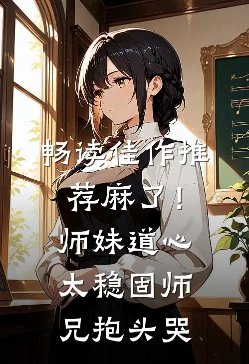 畅读佳作推荐麻了！师妹道心太稳固，师兄抱头哭