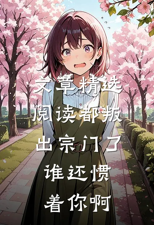 文章精选阅读都叛出宗门了，谁还惯着你啊