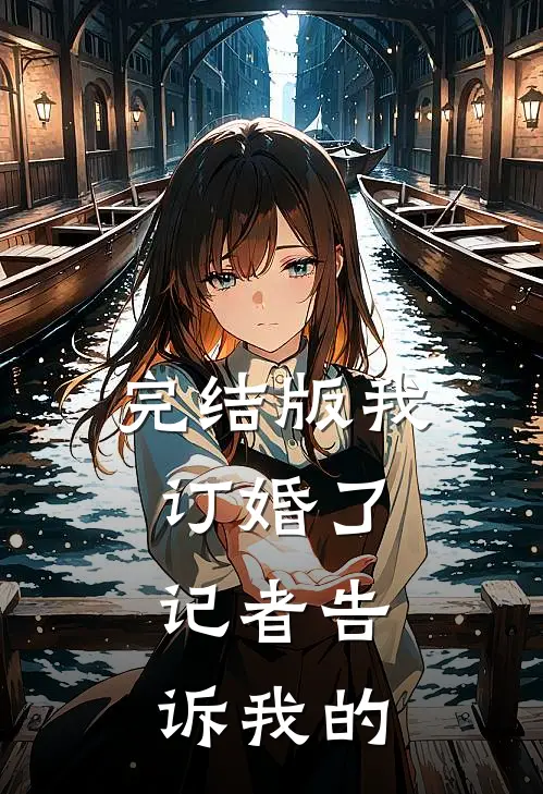 完结版我订婚了，记者告诉我的