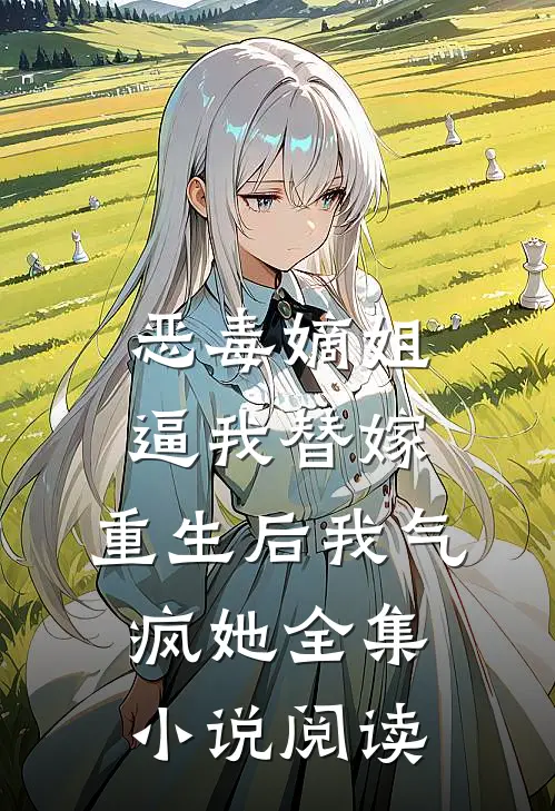 恶毒嫡姐逼我替嫁，重生后我气疯她全集小说阅读