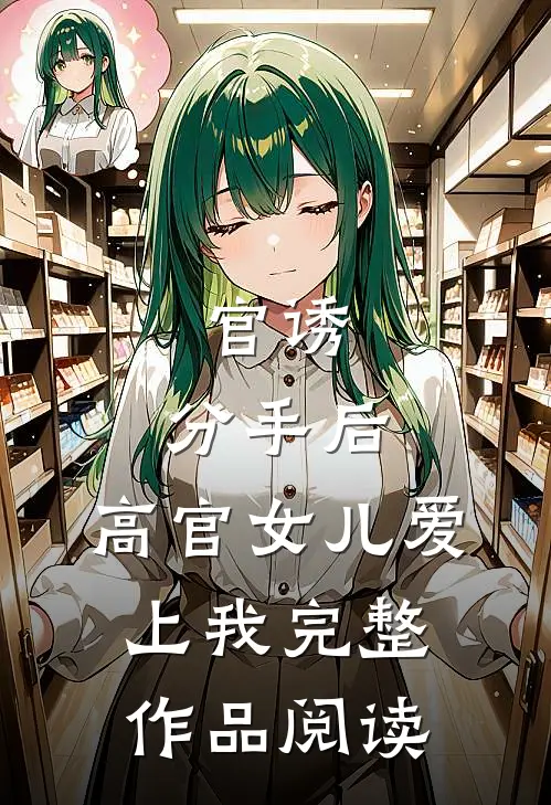 官诱：分手后，高官女儿爱上我完整作品阅读