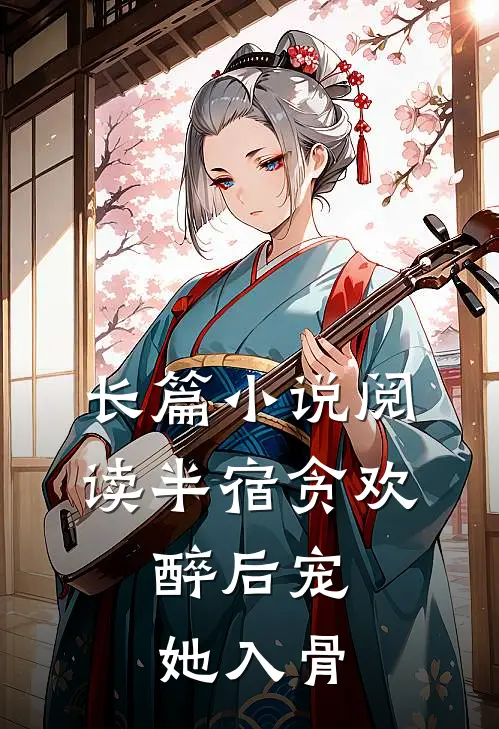 长篇小说阅读半宿贪欢，醉后宠她入骨
