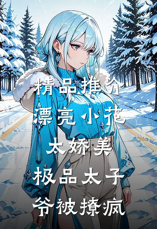 精品推介漂亮小花太娇美，极品太子爷被撩疯