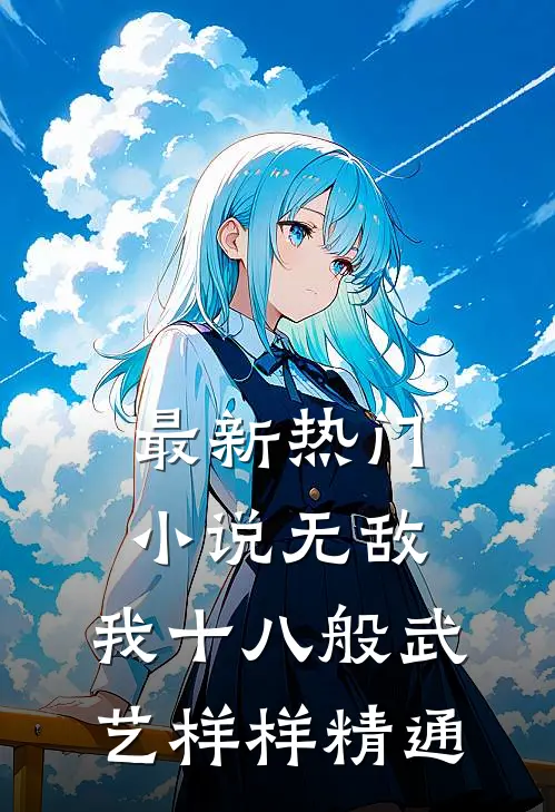 最新热门小说无敌：我十八般武艺样样精通