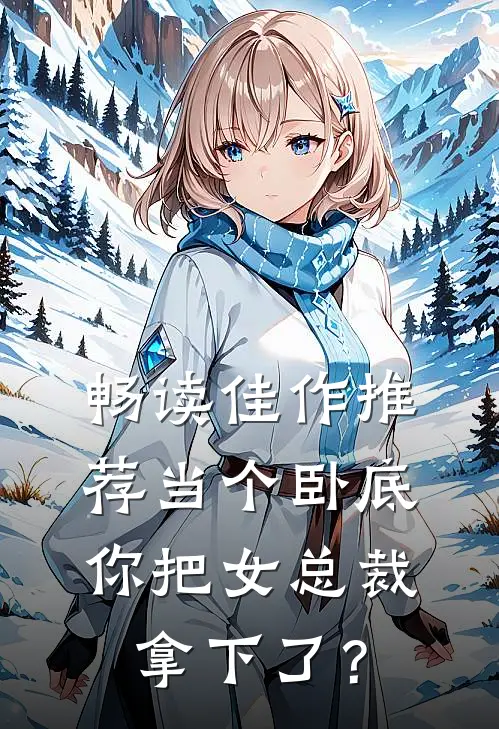 畅读佳作推荐当个卧底，你把女总裁拿下了？
