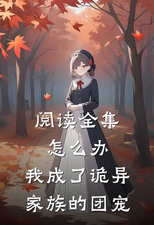 阅读全集怎么办，我成了诡异家族的团宠